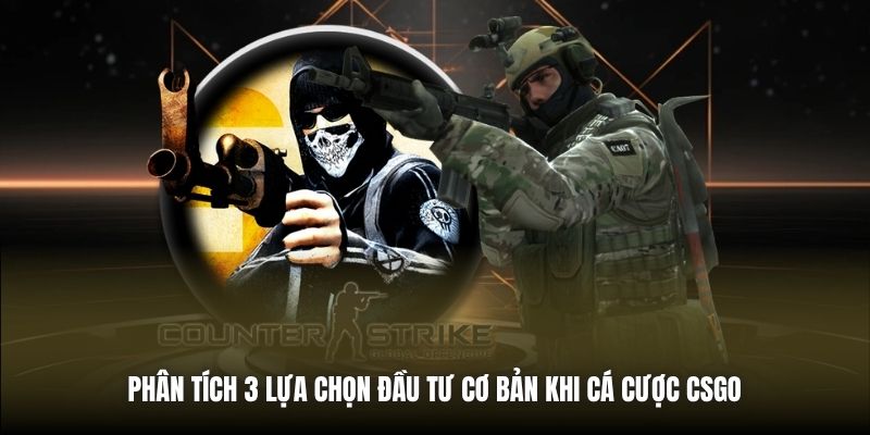 Phân tích 3 lựa chọn đầu tư cơ bản khi cá cược CSGO
