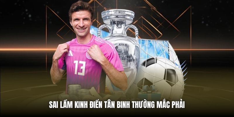 Sai lầm kinh điển tân binh thường mắc phải
